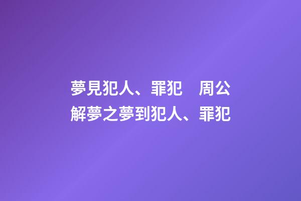 夢見犯人、罪犯　周公解夢之夢到犯人、罪犯